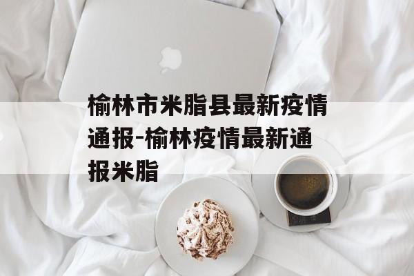 榆林市米脂县最新疫情通报-榆林疫情最新通报米脂