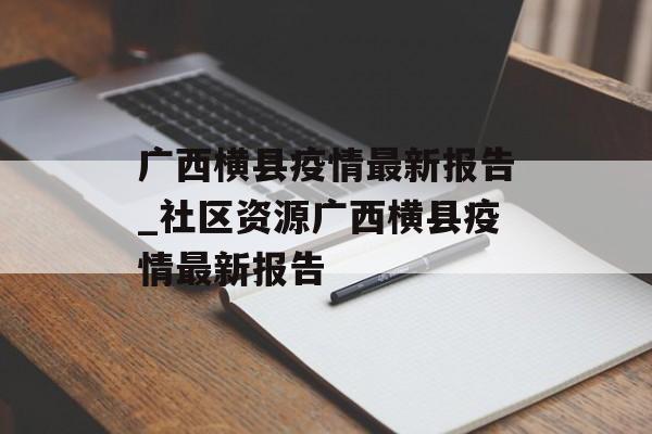 广西横县疫情最新报告_社区资源广西横县疫情最新报告 广西横县疫情最新报告_社区资源广西横县疫情最新报告