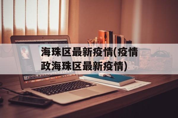 海珠区最新疫情(疫情政海珠区最新疫情)