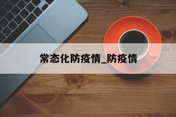 常态化防疫情_防疫情