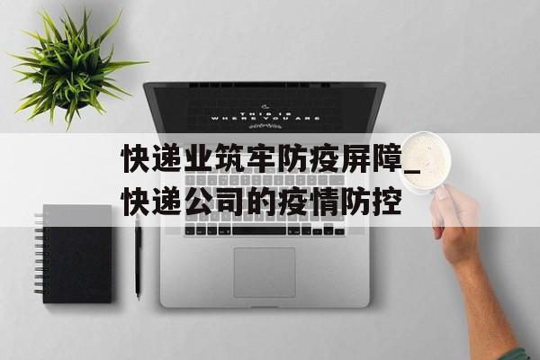 快递业筑牢防疫屏障_快递公司的疫情防控