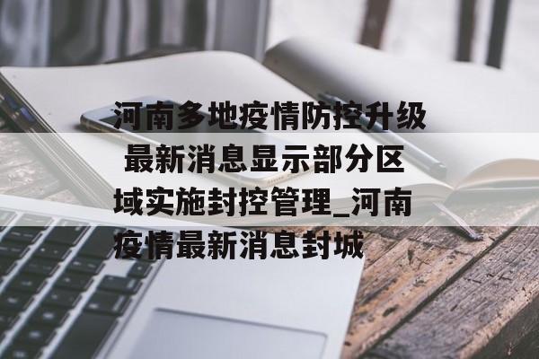 河南多地疫情防控升级 最新消息显示部分区域实施封控管理_河南疫情最新消息封城