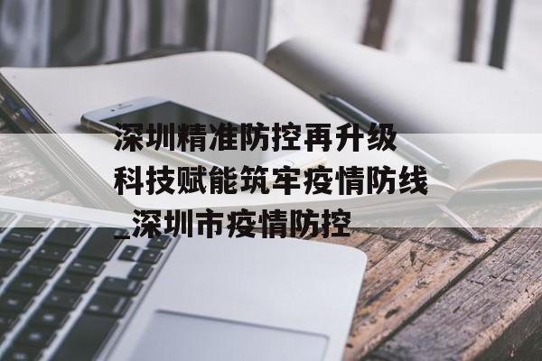 深圳精准防控再升级 科技赋能筑牢疫情防线_深圳市疫情防控