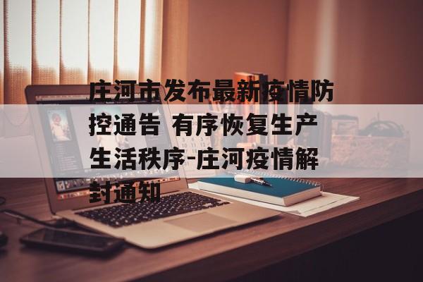 庄河市发布最新疫情防控通告 有序恢复生产生活秩序-庄河疫情解封通知
